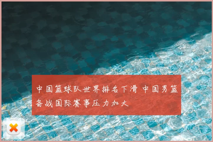 中国篮球队世界排名下滑 中国男篮备战国际赛事压力加大