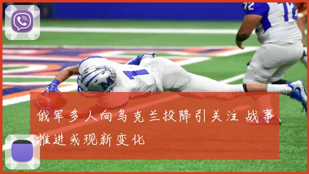 俄军多人向乌克兰投降引关注 战事推进或现新变化