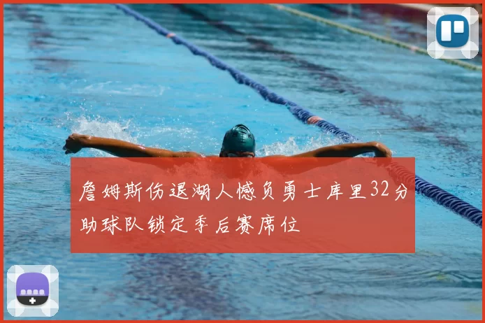 詹姆斯伤退湖人憾负勇士库里32分助球队锁定季后赛席位