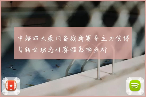 中超四大豪门备战新赛季主力伤停与转会动态对赛程影响分析