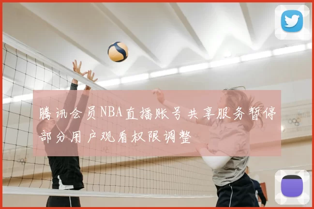 腾讯会员NBA直播账号共享服务暂停部分用户观看权限调整