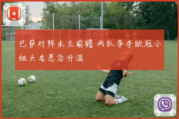 巴萨对阵米兰前瞻 两队争夺欧冠小组头名悬念升温