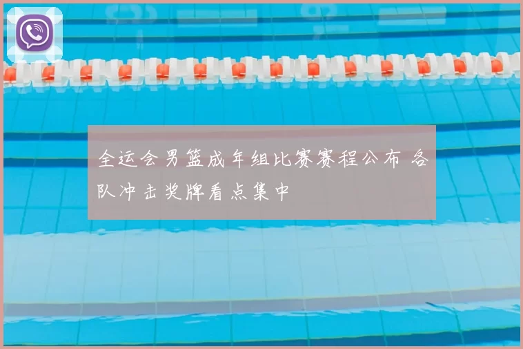 全运会男篮成年组比赛赛程公布 各队冲击奖牌看点集中