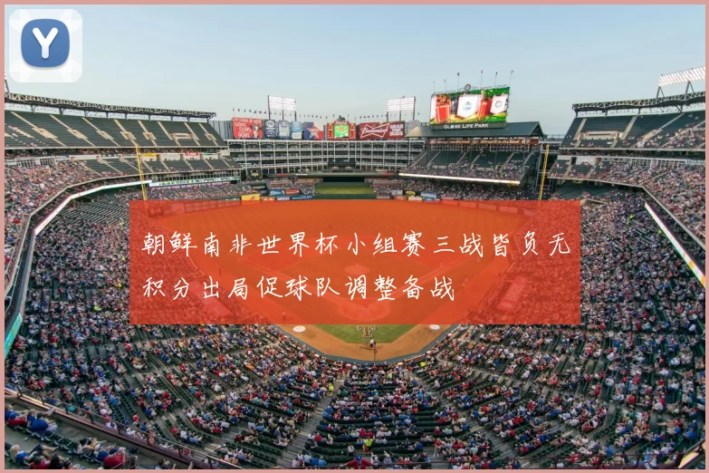 朝鲜南非世界杯小组赛三战皆负无积分出局促球队调整备战