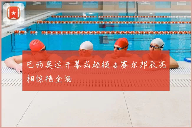 巴西奥运开幕式超模吉赛尔邦辰亮相惊艳全场