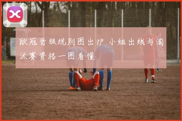 欧冠晋级规则图出炉 小组出线与淘汰赛资格一图看懂