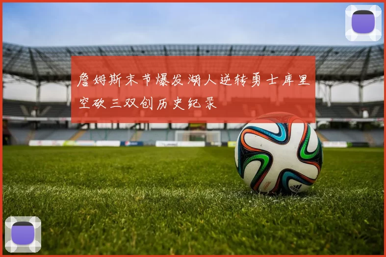 詹姆斯末节爆发湖人逆转勇士库里空砍三双创历史纪录