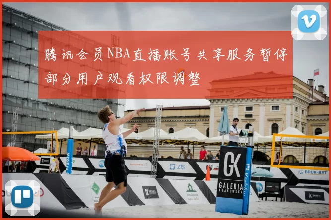 腾讯会员NBA直播账号共享服务暂停部分用户观看权限调整