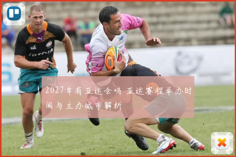 2027年有亚运会吗 亚运赛程举办时间与主办城市解析