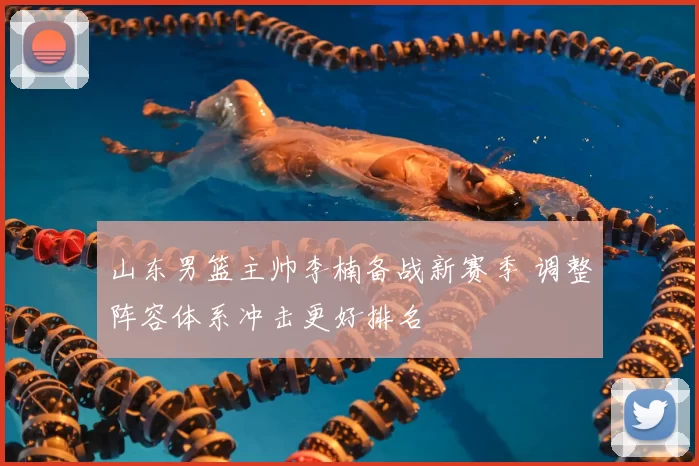 山东男篮主帅李楠备战新赛季 调整阵容体系冲击更好排名