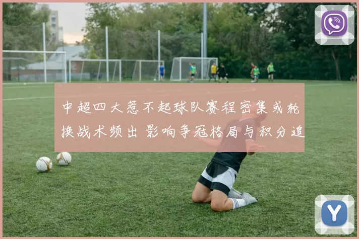 中超四大惹不起球队赛程密集或轮换战术频出 影响争冠格局与积分追赶节奏