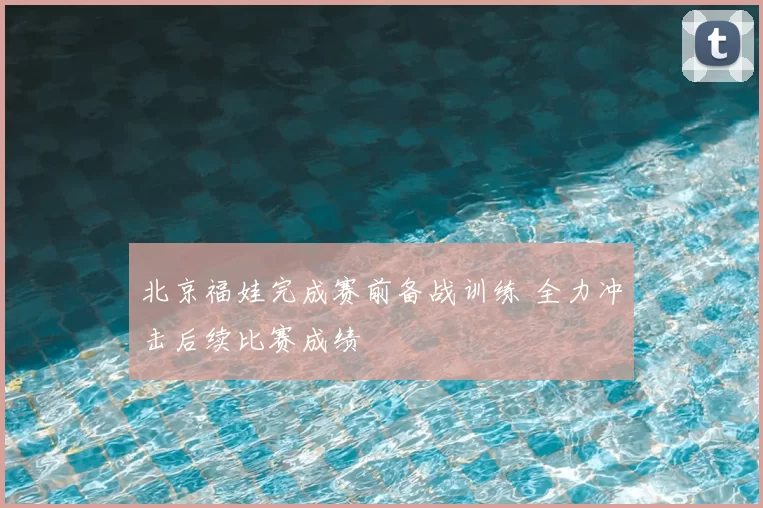 北京福娃完成赛前备战训练 全力冲击后续比赛成绩