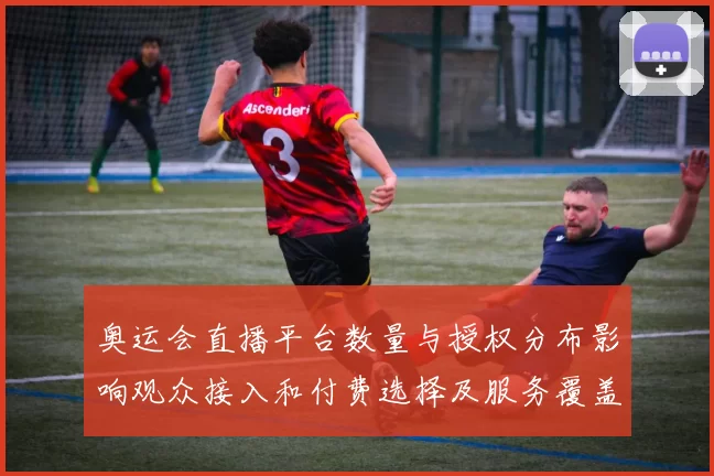 奥运会直播平台数量与授权分布影响观众接入和付费选择及服务覆盖