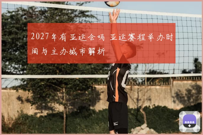 2027年有亚运会吗 亚运赛程举办时间与主办城市解析