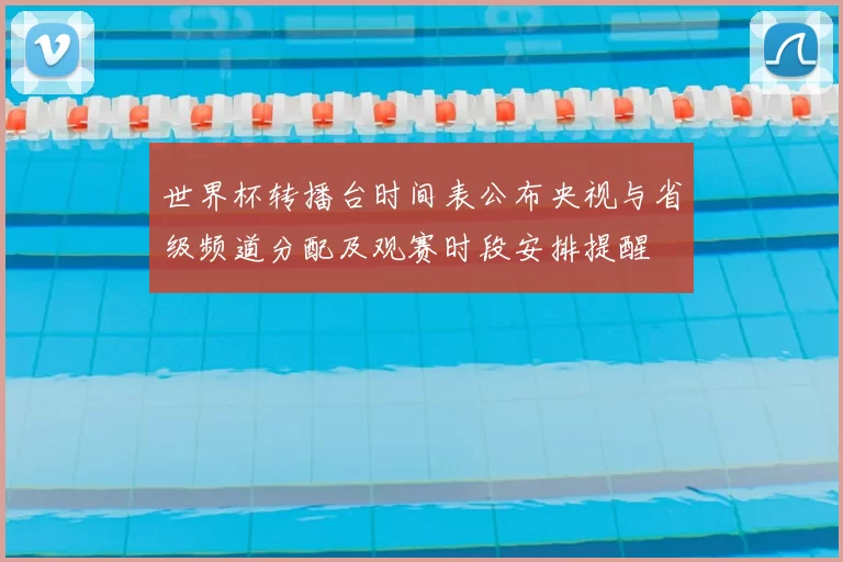 世界杯转播台时间表公布央视与省级频道分配及观赛时段安排提醒