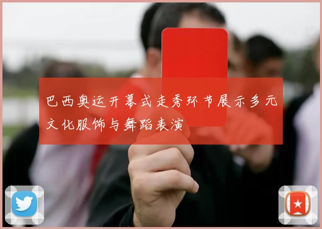 巴西奥运开幕式走秀环节展示多元文化服饰与舞蹈表演