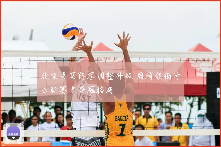 北京男篮阵容调整升级 周琦领衔冲击新赛季争冠格局