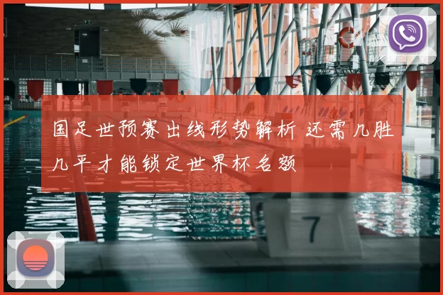 国足世预赛出线形势解析 还需几胜几平才能锁定世界杯名额