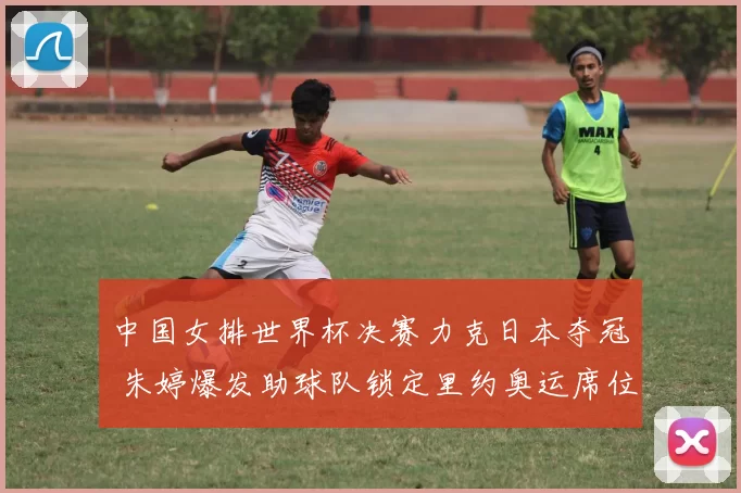 中国女排世界杯决赛力克日本夺冠 朱婷爆发助球队锁定里约奥运席位