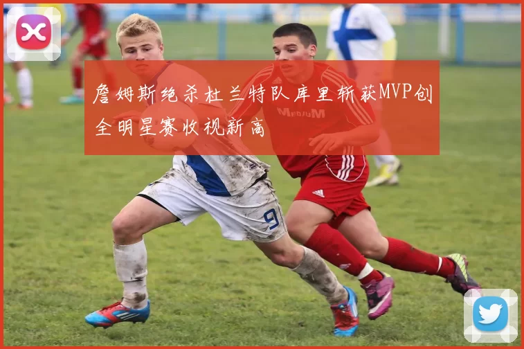 詹姆斯绝杀杜兰特队库里斩获MVP创全明星赛收视新高