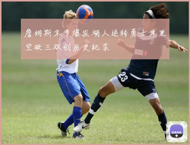 詹姆斯末节爆发湖人逆转勇士库里空砍三双创历史纪录