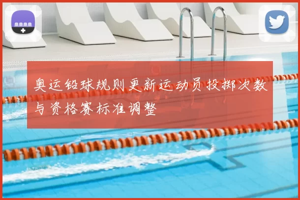 奥运铅球规则更新运动员投掷次数与资格赛标准调整