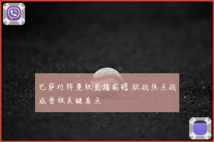 巴萨对阵曼联直播前瞻 欧战焦点战成晋级关键看点