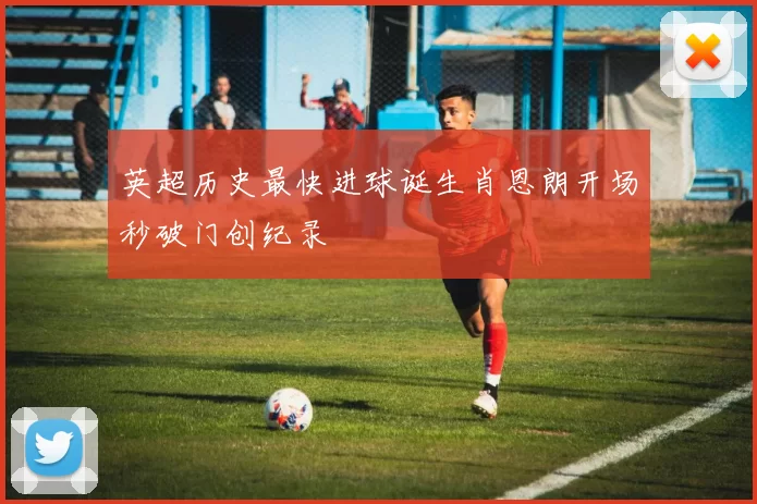 英超历史最快进球诞生肖恩朗开场秒破门创纪录