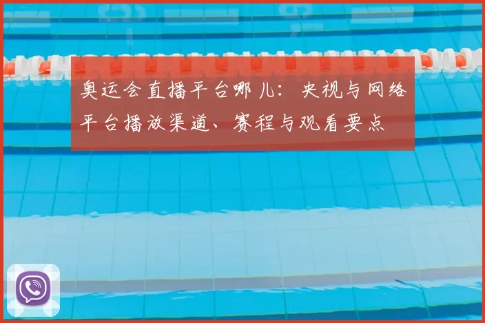 奥运会直播平台哪儿：央视与网络平台播放渠道、赛程与观看要点